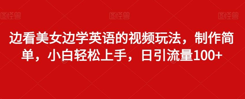 边看美女边学英语的视频玩法，制作简单，小白轻松上手，日引流量100+-翻身站