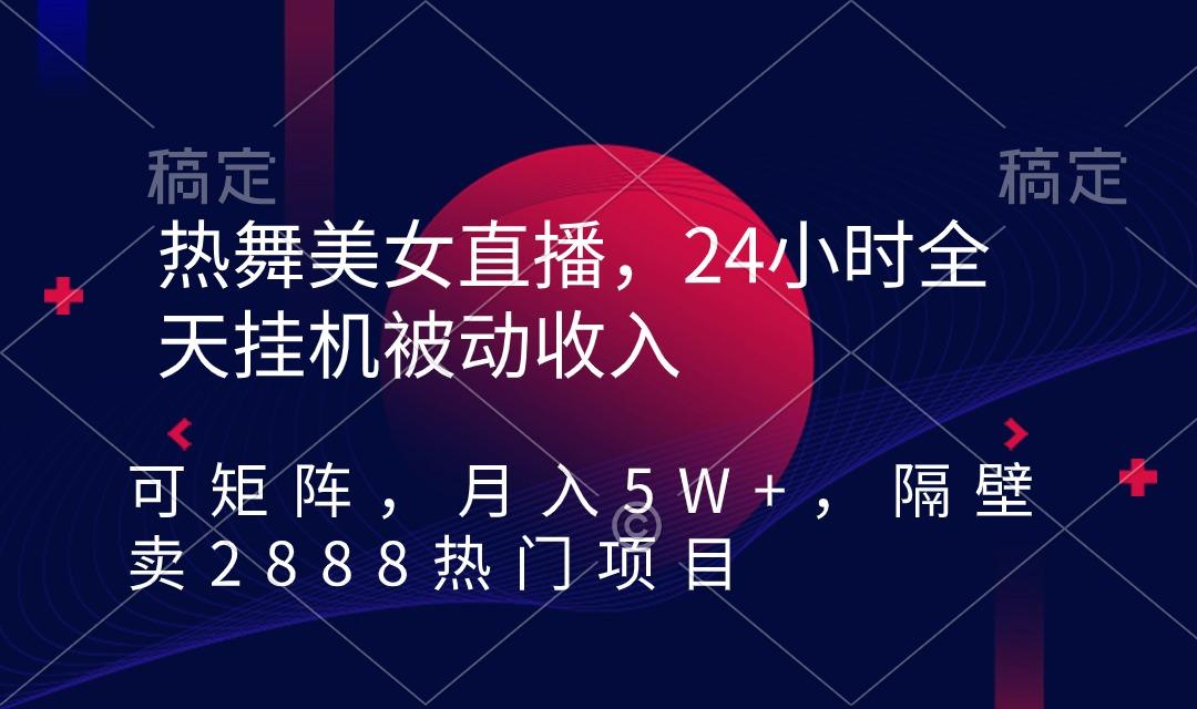 热舞美女直播，24小时全天挂机被动收入，可矩阵 月入5W+隔壁卖2888热门项目-翻身站