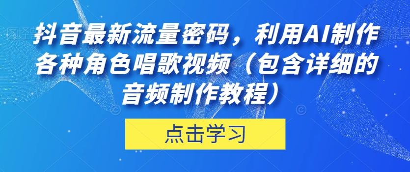 抖音最新流量密码，利用AI制作各种角色唱歌视频（包含详细的音频制作教程）【揭秘】-翻身站