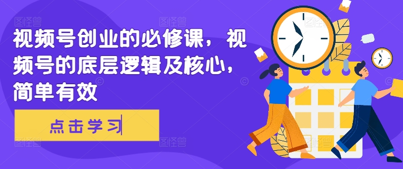 视频号创业的必修课，视频号的底层逻辑及核心，简单有效-翻身站