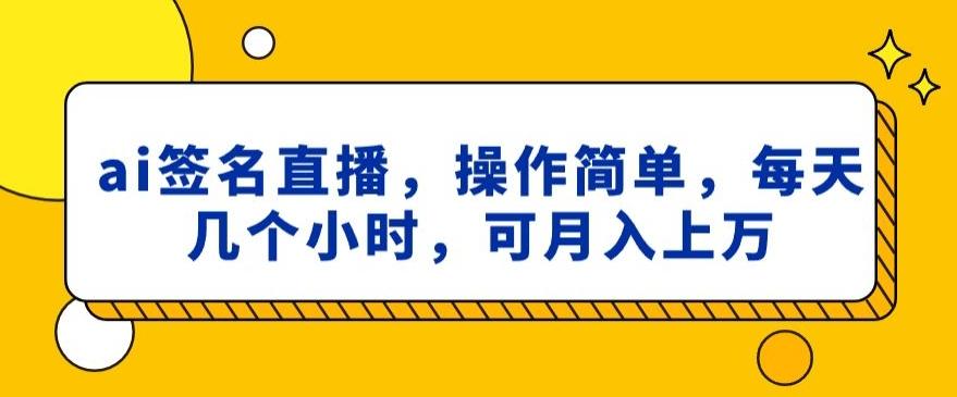 ai签名直播，操作简单，简单几个小时，可月入上万-翻身站