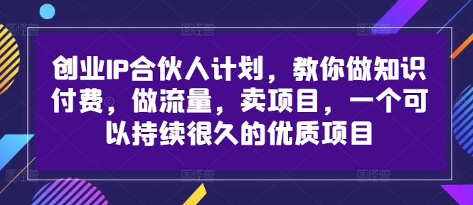 创业IP合伙人计划，教你做知识付费，做流量，卖项目，一个可以持续很久的优质项目-翻身站