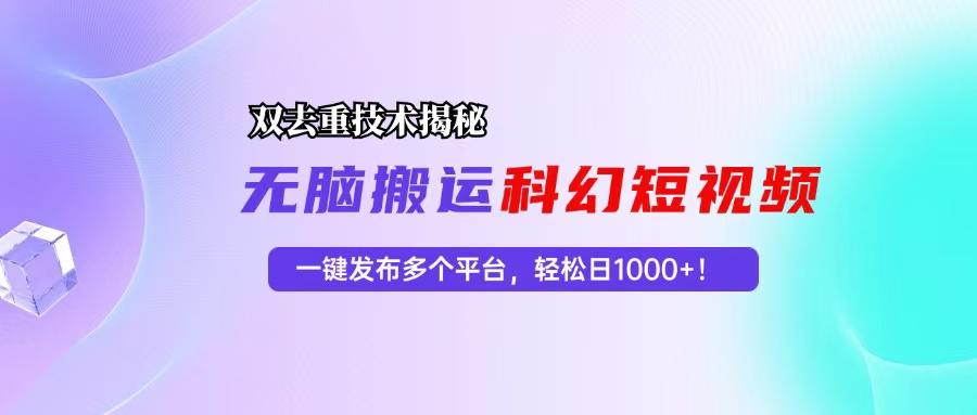 科幻短视频双重去重技术揭秘，一键发布多个平台，轻松日入1000+！-翻身站