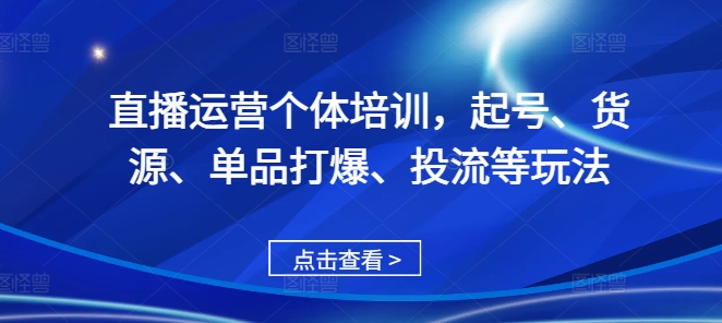 直播运营个体培训，起号、货源、单品打爆、投流等玩法-翻身站