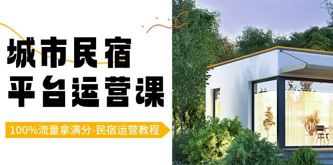 城市民宿平台运营课，100%流量拿满分-民宿运营教程-翻身站