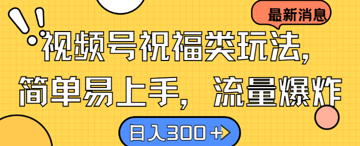 视频号祝福类玩法， 简单易上手，流量爆炸, 日入300+【揭秘】-翻身站