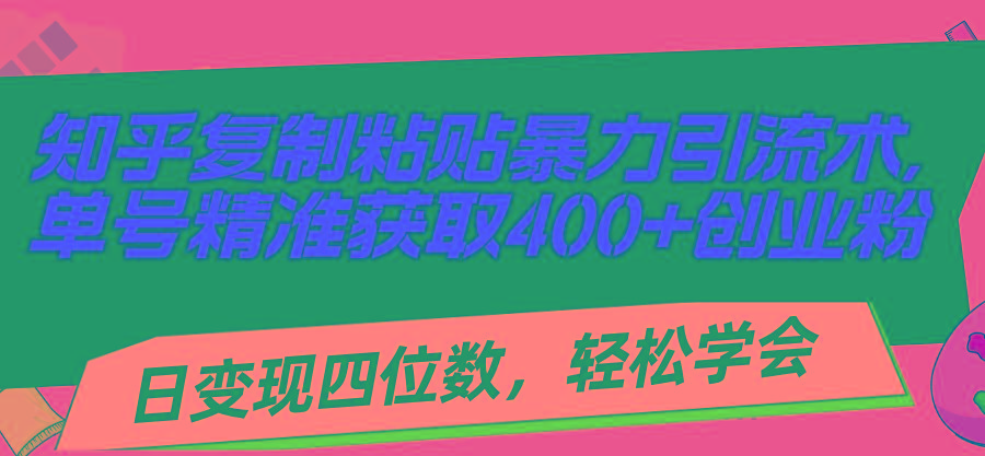 知乎复制粘贴暴力引流术，单号精准获取400+创业粉，日变现四位数，轻松…-翻身站
