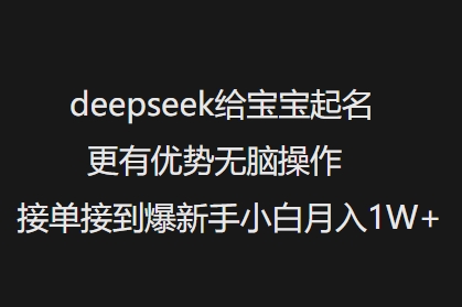 deepseek给宝宝起名更有优势无脑操作接单接到爆新手小白月入1W+-翻身站