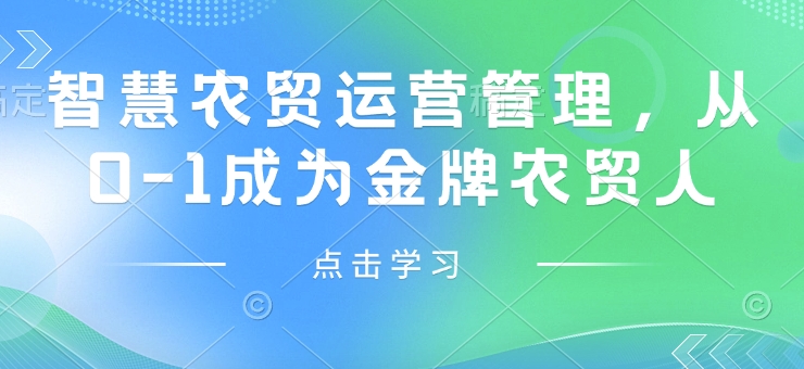 智慧农贸运营管理，从0-1成为金牌农贸人-翻身站