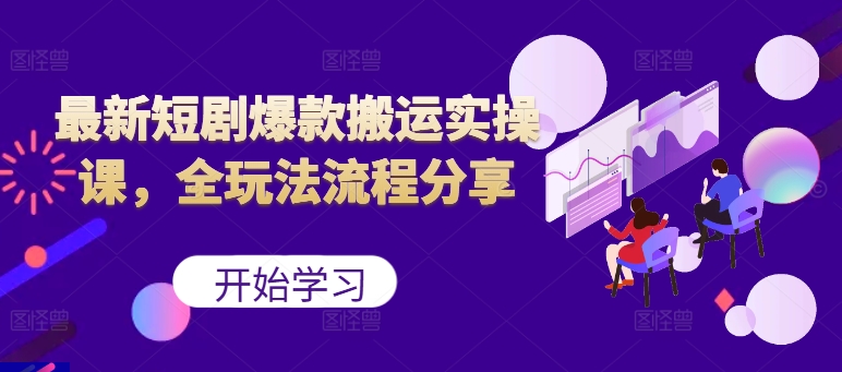 最新短剧爆款搬运实操课，全玩法流程分享(上)-翻身站
