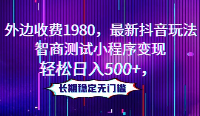 外边收费1980，最新抖音玩法，智商测试小程序变现，轻松日入500+，长期稳定无门槛-翻身站