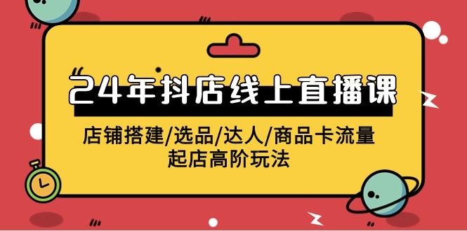 (9812期)2024年抖店线上直播课，店铺搭建/选品/达人/商品卡流量/起店高阶玩法-翻身站
