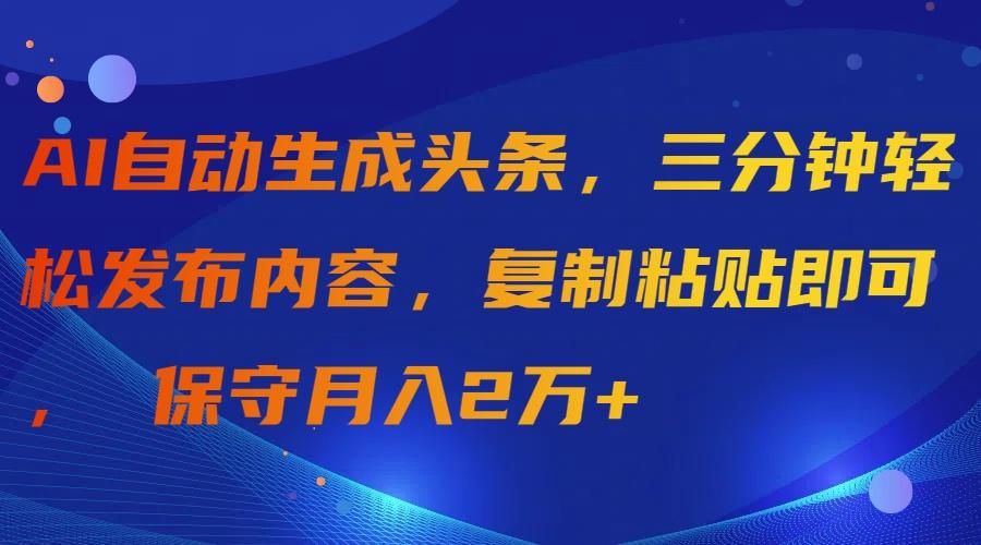 (9811期)AI自动生成头条，三分钟轻松发布内容，复制粘贴即可， 保守月入2万+-翻身站