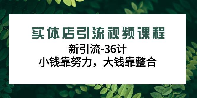 实体店引流视频课程，新引流-36计，小钱靠努力，大钱靠整合(48节-无水印)-翻身站