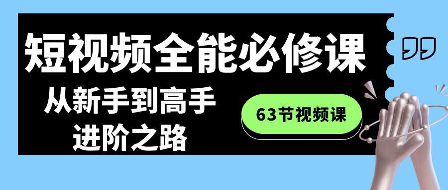 短视频-全能必修课程：从新手到高手进阶之路(63节视频课)-翻身站