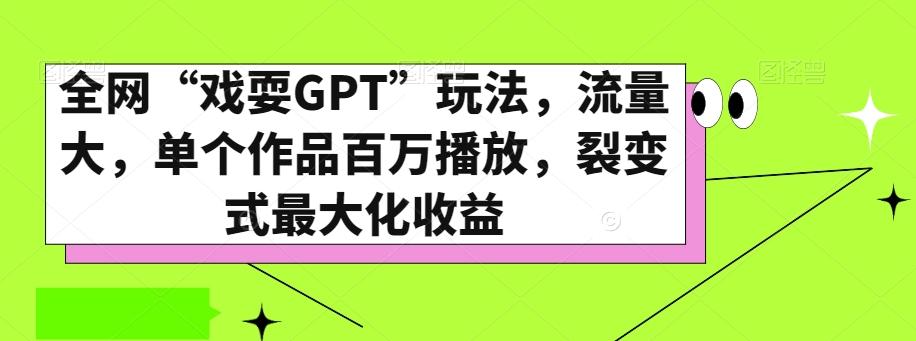 全网“戏耍GPT”玩法，流量大，单个作品百万播放，裂变式最大化收益【揭秘】-翻身站