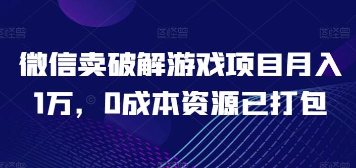 微信卖破解游戏项目月入1万，0成本资源已打包【揭秘】-翻身站