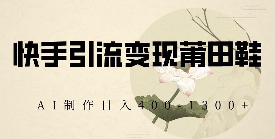 快手引流变现莆田鞋，AI制作日入400+【揭秘】-翻身站
