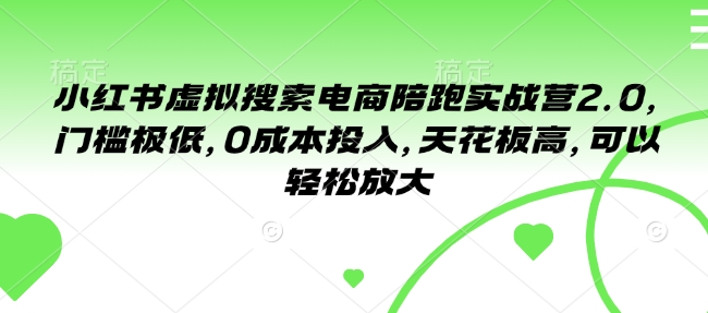 小红书虚拟搜索电商陪跑实战营2.0，门槛极低，0成本投入，天花板高，可以轻松放大-翻身站