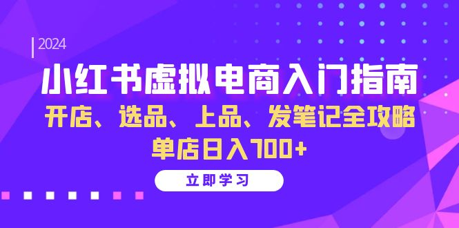 小红书虚拟电商入门指南：开店、选品、上品、发笔记全攻略 单店日入700+(更新)-翻身站