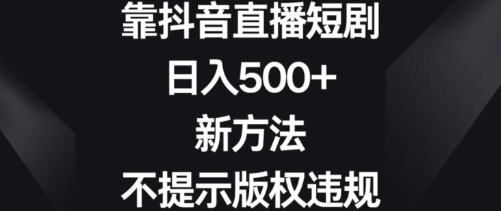 靠抖音直播短剧，日入500+，新方法、不提示版权违规【揭秘】-翻身站