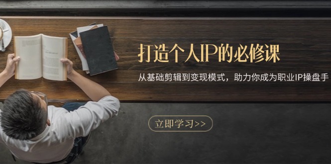 打造个人IP的必修课：从基础剪辑到变现模式，助力你成为职业IP操盘手-翻身站