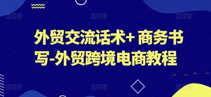 外贸交流话术+ 商务书写-外贸跨境电商教程-翻身站