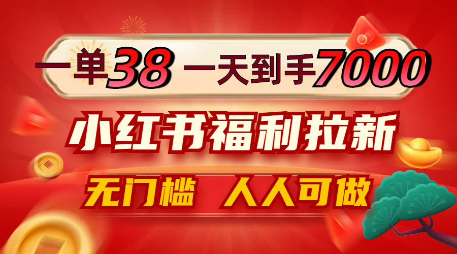 一单38，一天到手7000+，小红书福利拉新，0门槛人人可做-翻身站