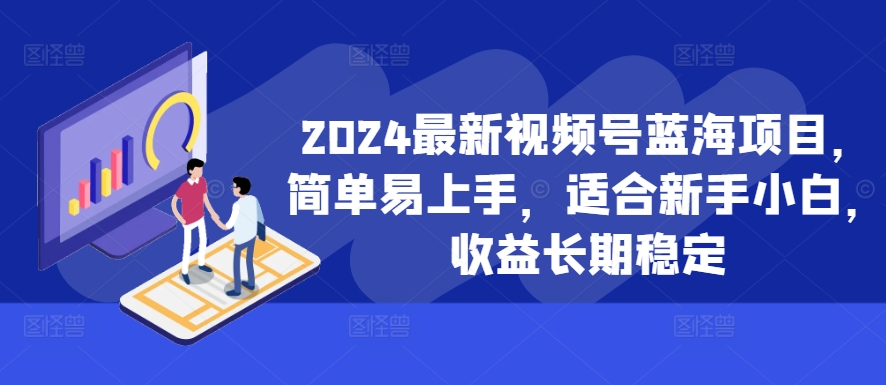 2024最新视频号蓝海项目，简单易上手，适合新手小白，收益长期稳定-翻身站