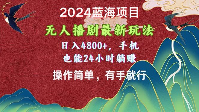 2024蓝海项目，无人播剧最新玩法，日入4800+，手机也能操作简单有手就行-翻身站