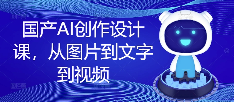 国产AI创作设计课，从图片到文字到视频-翻身站