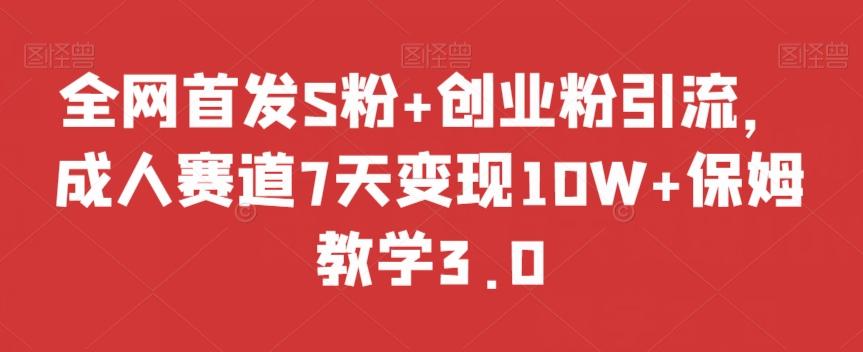 全网首发S粉+创业粉引流，成人赛道7天变现10W+保姆教学3.0【揭秘】-翻身站