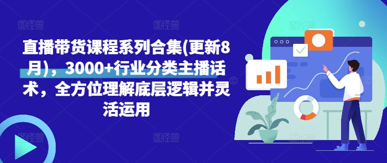 直播带货课程系列合集(更新8月)，3000+行业分类主播话术，全方位理解底层逻辑并灵活运用-翻身站