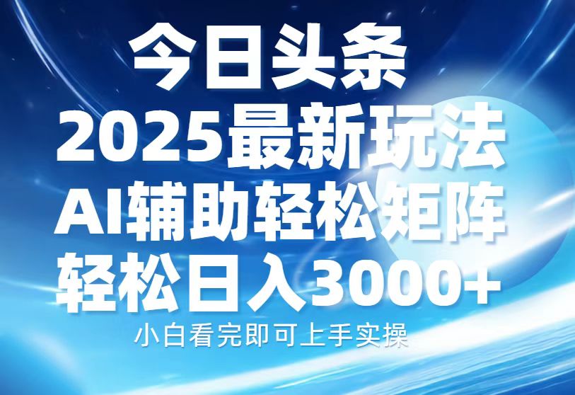 今日头条2025最新玩法，思路简单，复制粘贴，AI辅助，轻松矩阵日入3000+-翻身站