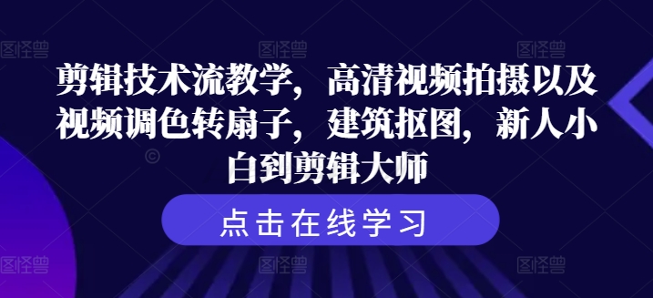 剪辑技术流教学，高清视频拍摄以及视频调色转扇子，建筑抠图，新人小白到剪辑大师-翻身站