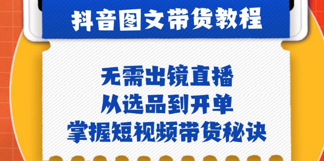抖音图文&带货实操：无需出镜直播，从选品到开单，掌握短视频带货秘诀-翻身站