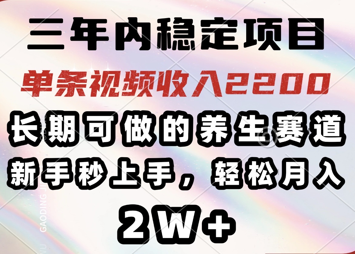 三年内稳定项目，长期可做的养生赛道，单条视频收入2200，新手秒上手，…-翻身站
