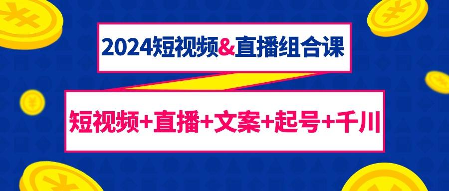 (9426期)2024短视频&直播组合课：短视频+直播+文案+起号+千川(67节课)-翻身站