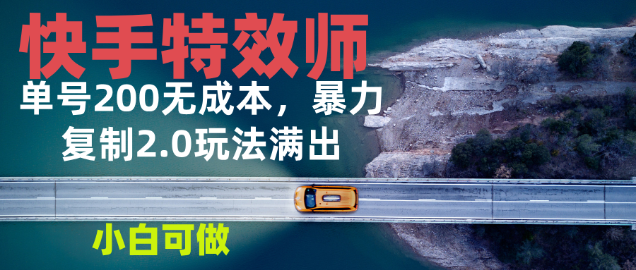 快手特效师2.0，单号200收益0成本满出，小白可做-翻身站