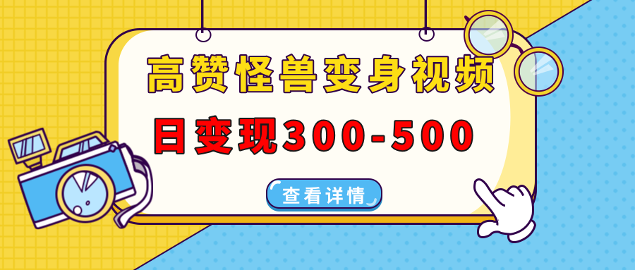 高赞怪兽变身视频制作，日变现300-500，多平台发布(抖音、视频号、小红书-翻身站