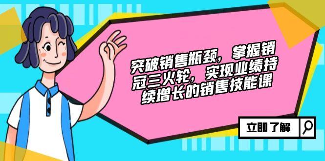 突破销售瓶颈，掌握销冠三火轮，实现业绩持续增长的销售技能课-翻身站