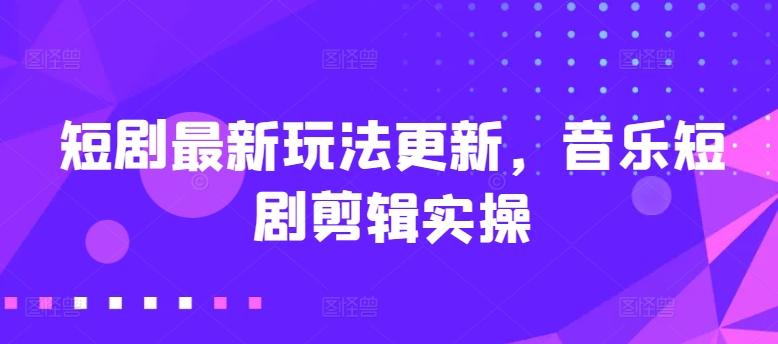 短剧最新玩法更新，音乐短剧剪辑实操【揭秘】-翻身站