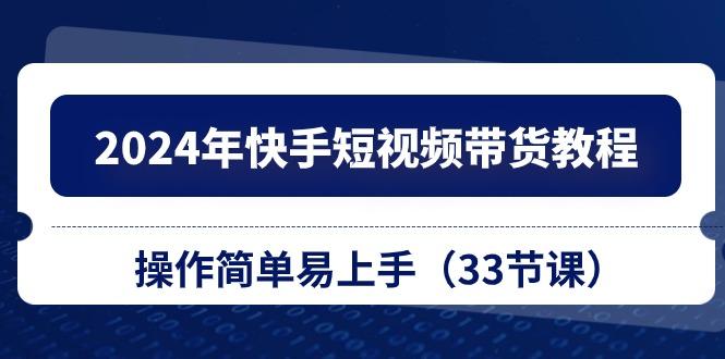2024年快手短视频带货教程，操作简单易上手(33节课-翻身站