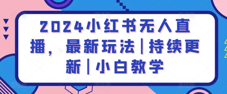 2024小红书无人直播，最新玩法|持续更新|小白教学-翻身站