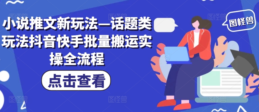 小说推文新玩法—话题类玩法抖音快手批量搬运实操全流程-翻身站