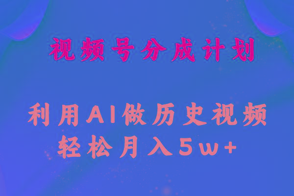 视频号创作分成计划  利用AI做历史知识科普视频 月收益轻松50000+-翻身站