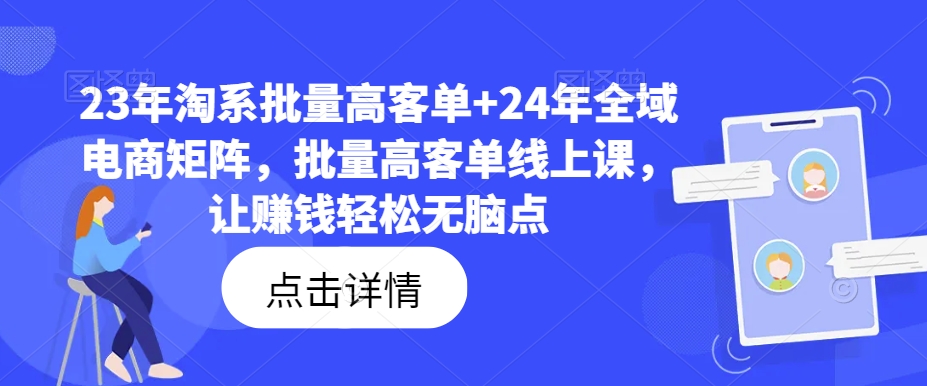 23年淘系批量高客单+24年全域电商矩阵，批量高客单线上课，让赚钱轻松无脑点-翻身站
