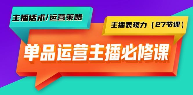 (9424期)单品运营实操主播必修课：主播话术/运营策略/主播表现力(27节课)-翻身站
