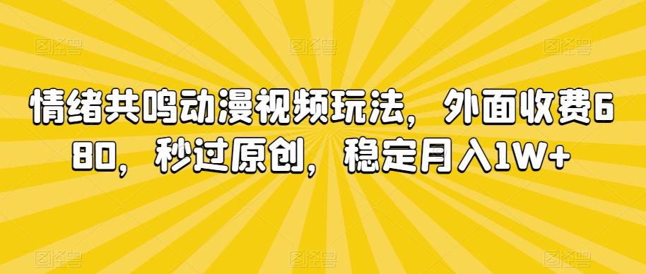 情绪共鸣动漫视频玩法，外面收费680，秒过原创，稳定月入1W+【揭秘】-翻身站
