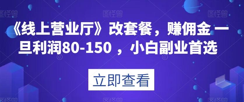 《线上营业厅》改套餐，赚佣金一旦利润80-150，小白副业首选【揭秘】-翻身站